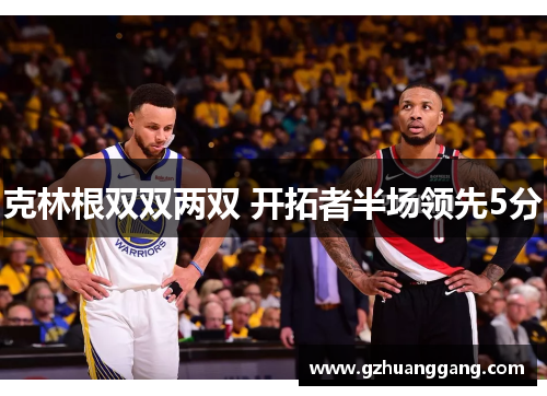 克林根双双两双 开拓者半场领先5分